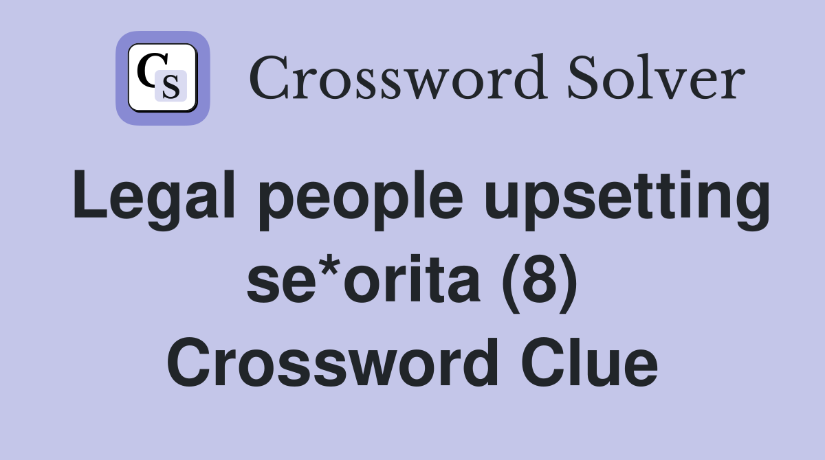 Legal people upsetting se*orita (8) Crossword Clue