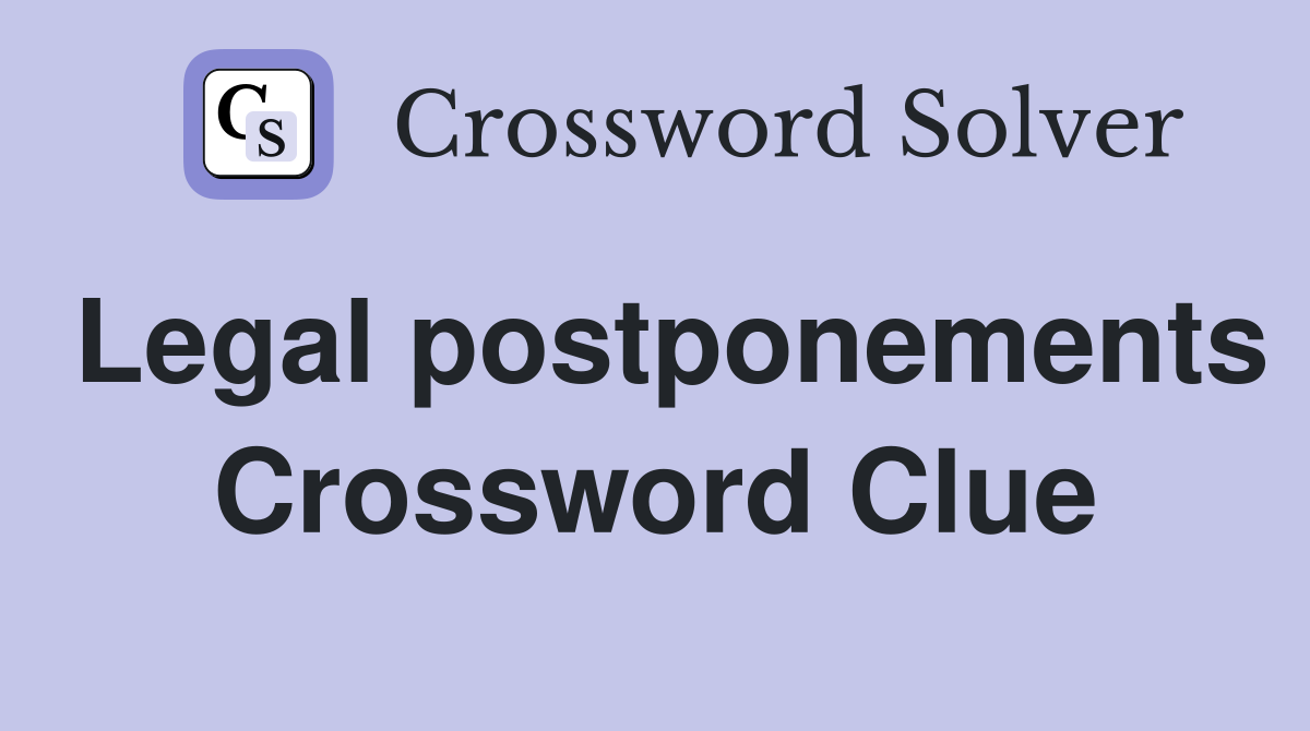Legal postponements Crossword Clue