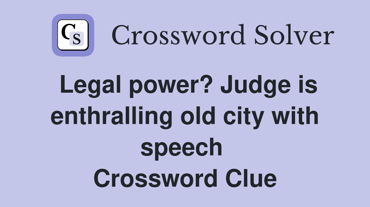 Legal power? Judge is enthralling old city with speech  Crossword Clue