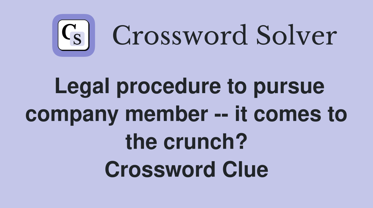 Legal procedure to pursue company member -- it comes to the crunch? Crossword Clue