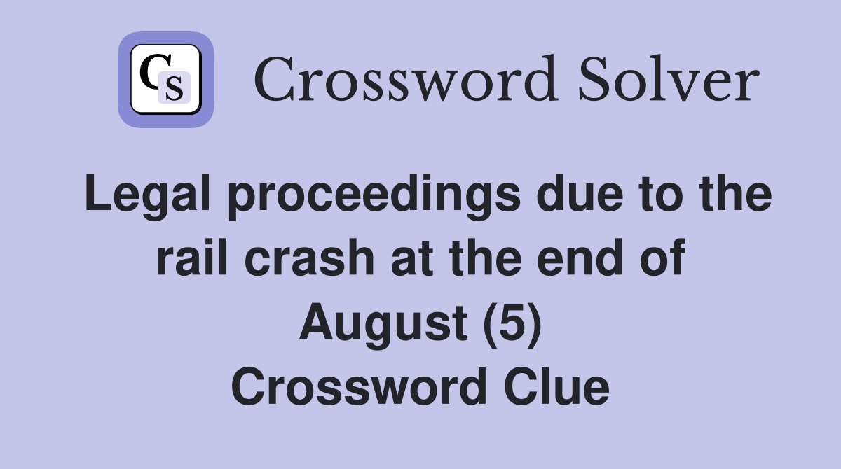 Legal proceedings due to the rail crash at the end of August (5) Crossword Clue
