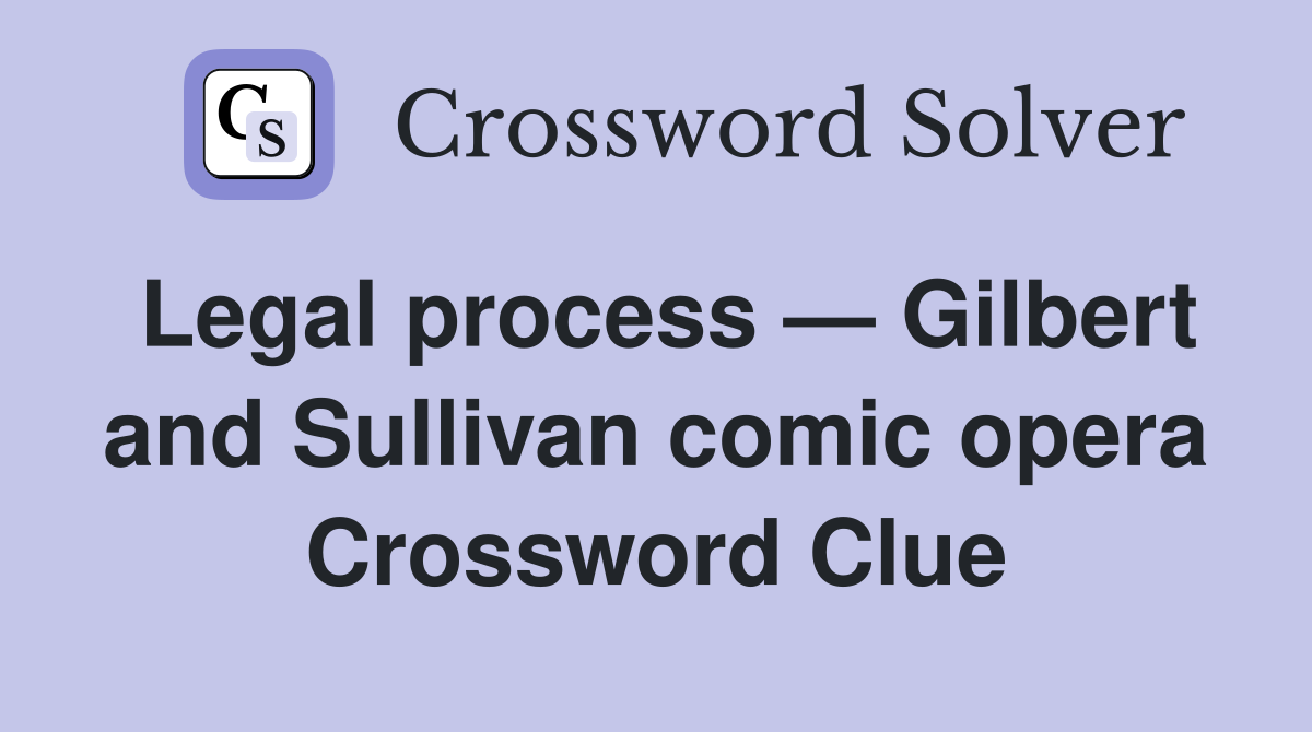 Legal process — Gilbert and Sullivan comic opera Crossword Clue