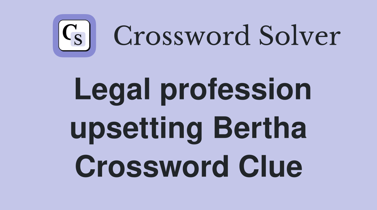 Legal profession upsetting Bertha Crossword Clue