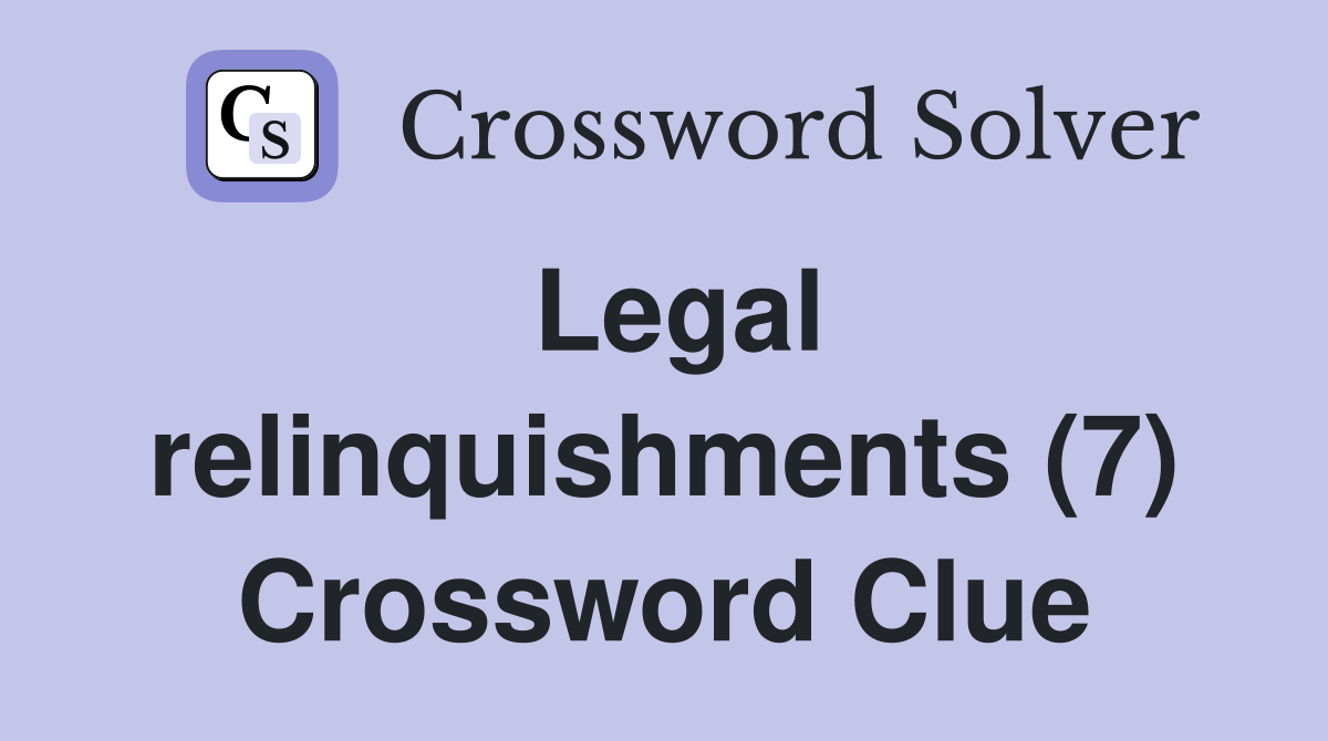 Legal relinquishments (7) Crossword Clue