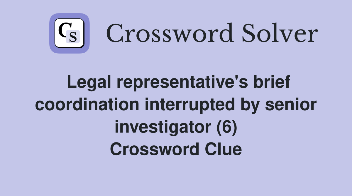 Legal representative's brief coordination interrupted by senior investigator (6) Crossword Clue