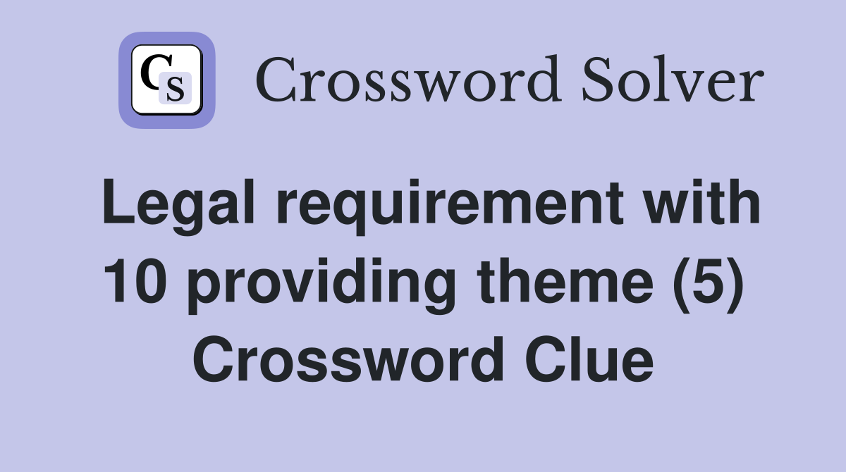 Legal requirement with 10 providing theme (5) Crossword Clue