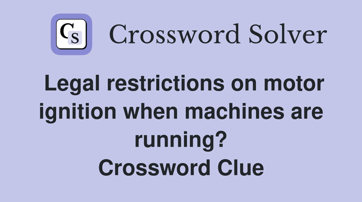 Legal restrictions on motor ignition when machines are running? Crossword Clue
