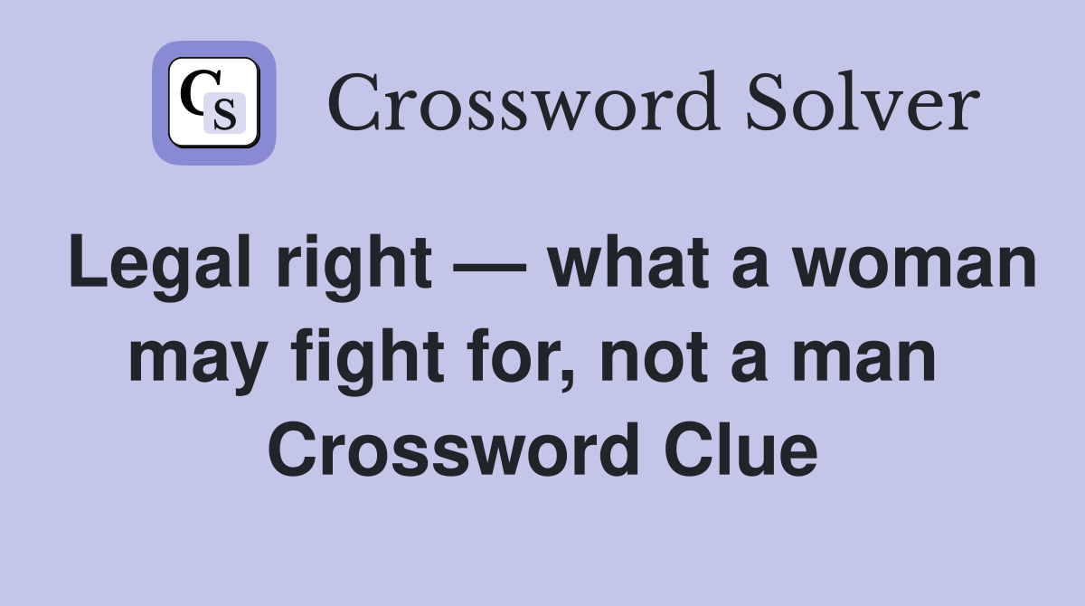 Legal right — what a woman may fight for, not a man  Crossword Clue