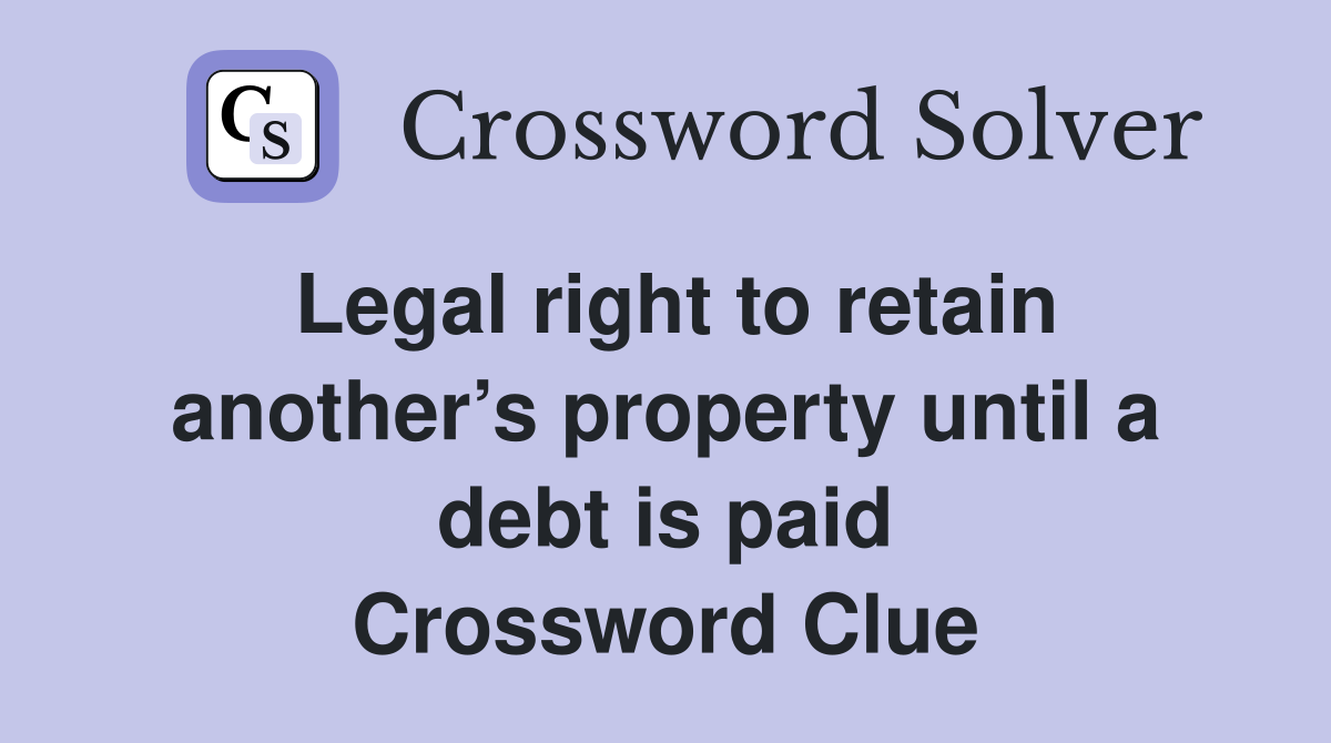 Legal right to retain another’s property until a debt is paid Crossword Clue