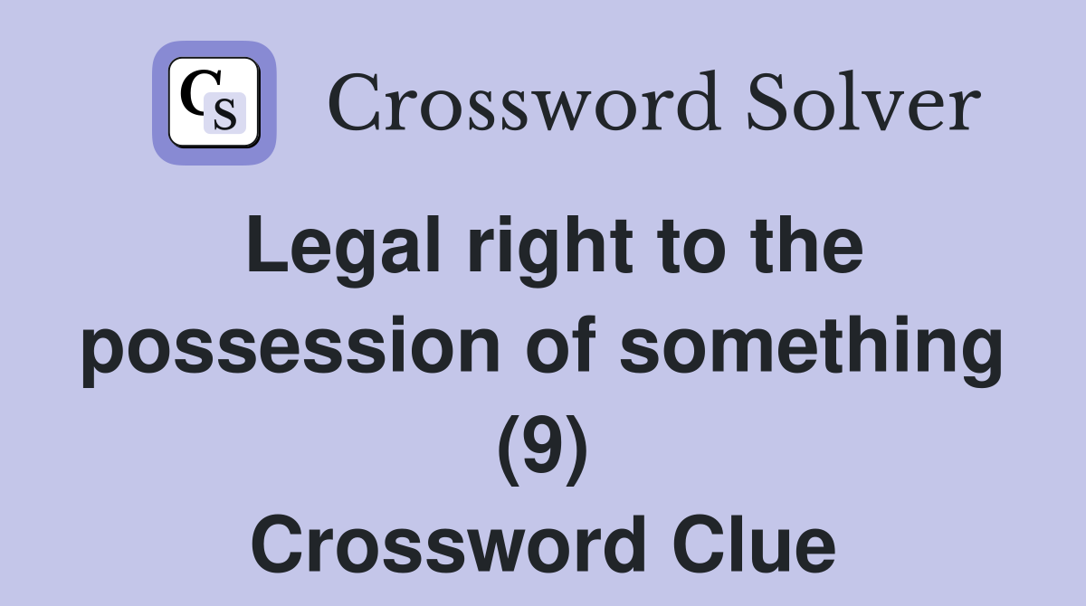 Legal right to the possession of something (9) Crossword Clue
