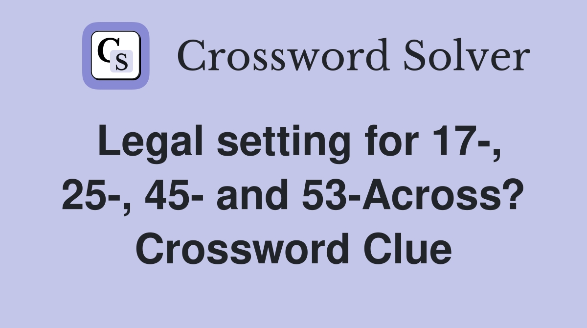 Legal setting for 17-, 25-, 45- and 53-Across? Crossword Clue
