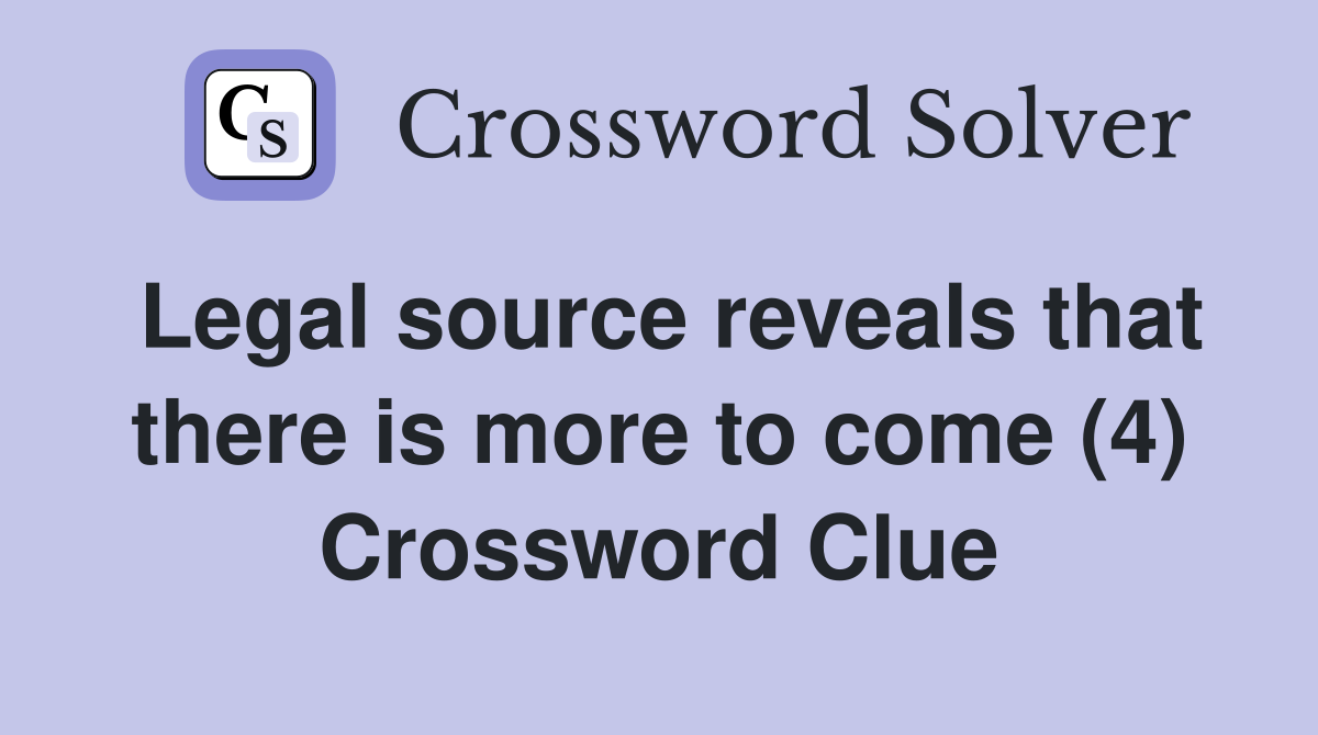 Legal source reveals that there is more to come (4) Crossword Clue