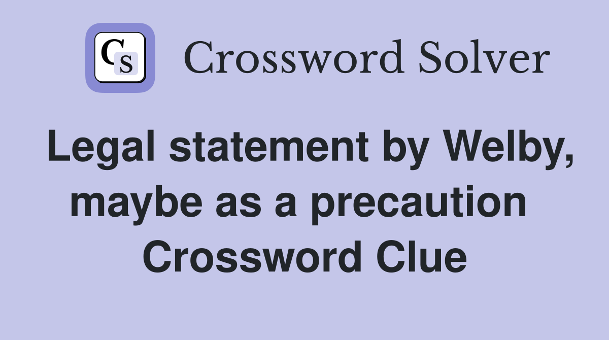 Legal statement by Welby, maybe as a precaution  Crossword Clue