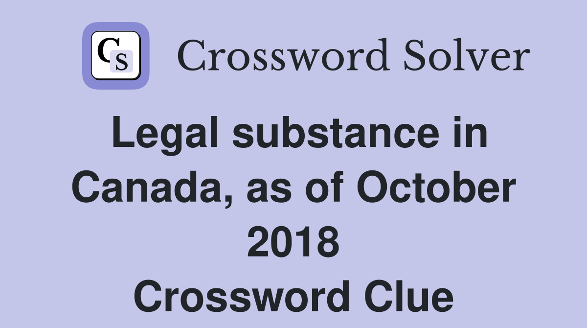 Legal substance in Canada, as of October 2018 Crossword Clue