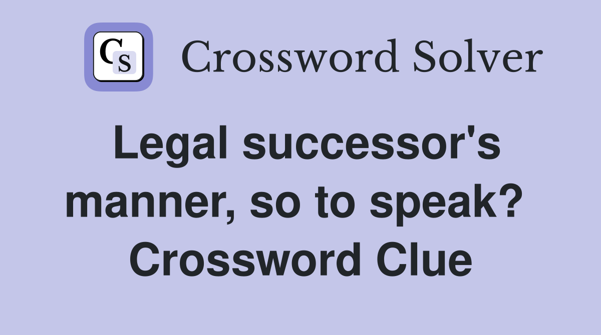 Legal successor's manner, so to speak?  Crossword Clue