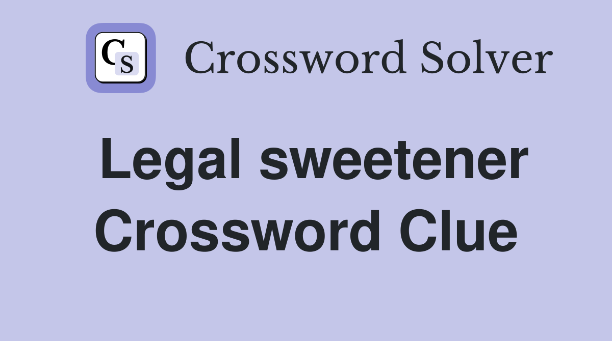 Legal sweetener Crossword Clue