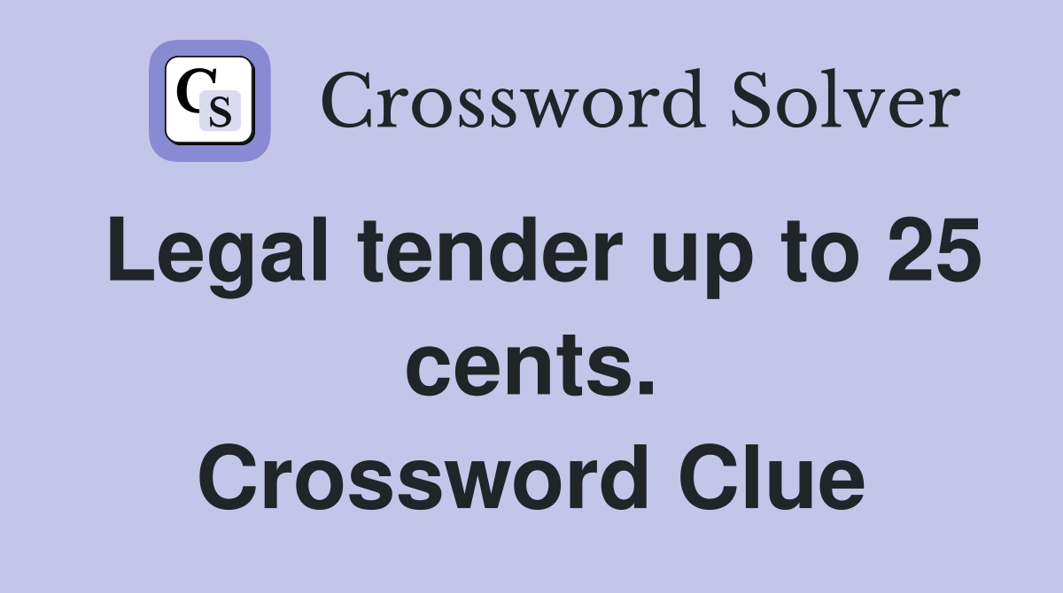 Legal tender up to 25 cents. Crossword Clue