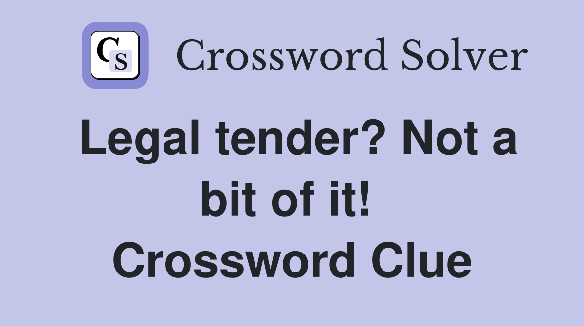 Legal tender? Not a bit of it!  Crossword Clue