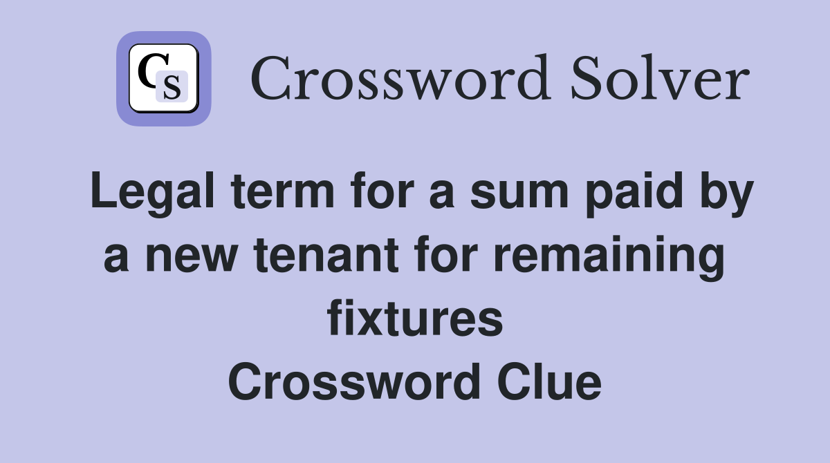 Legal term for a sum paid by a new tenant for remaining fixtures Crossword Clue