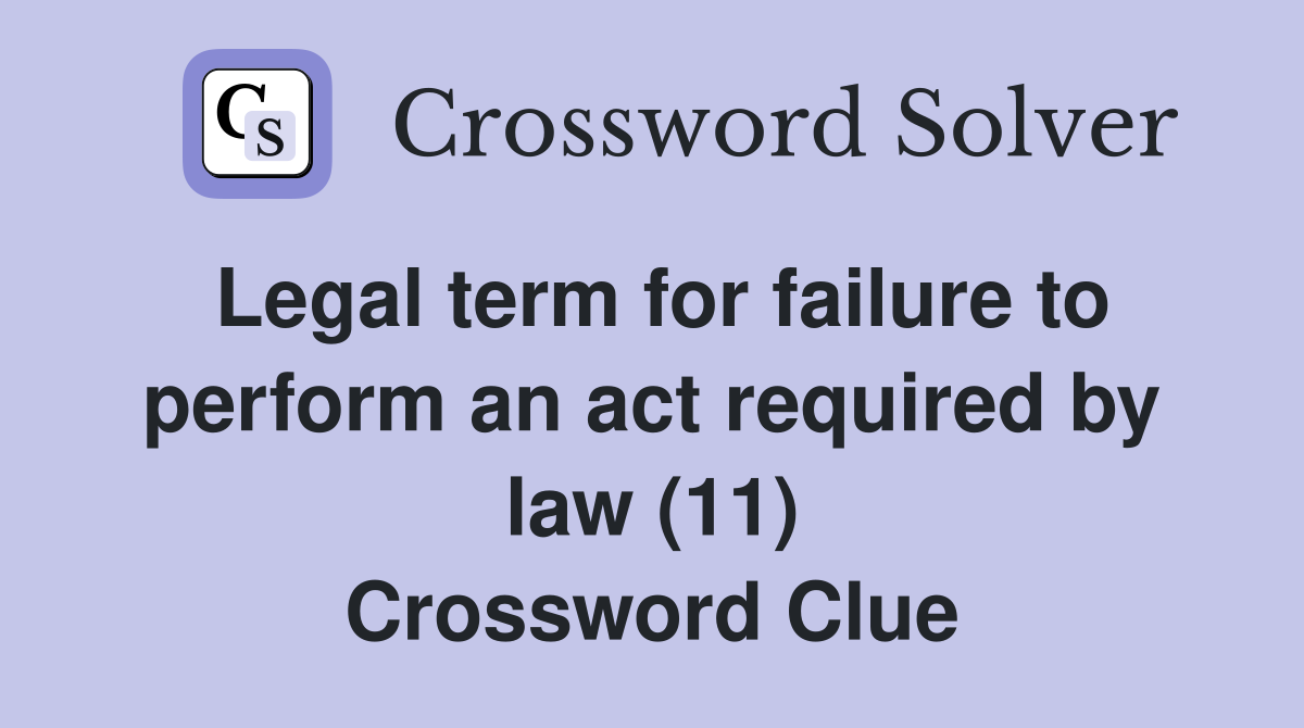 Legal term for failure to perform an act required by law (11) Crossword Clue