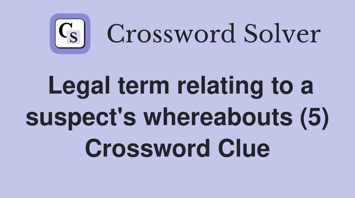 Legal term relating to a suspect's whereabouts (5) Crossword Clue