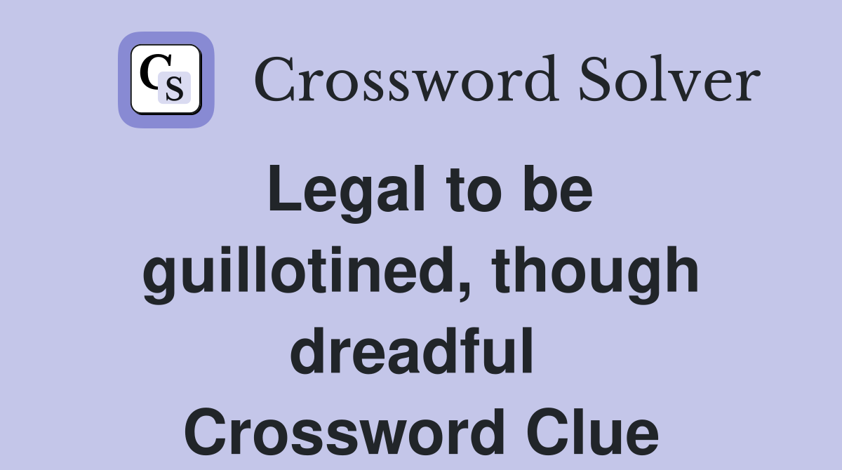 Legal to be guillotined, though dreadful  Crossword Clue