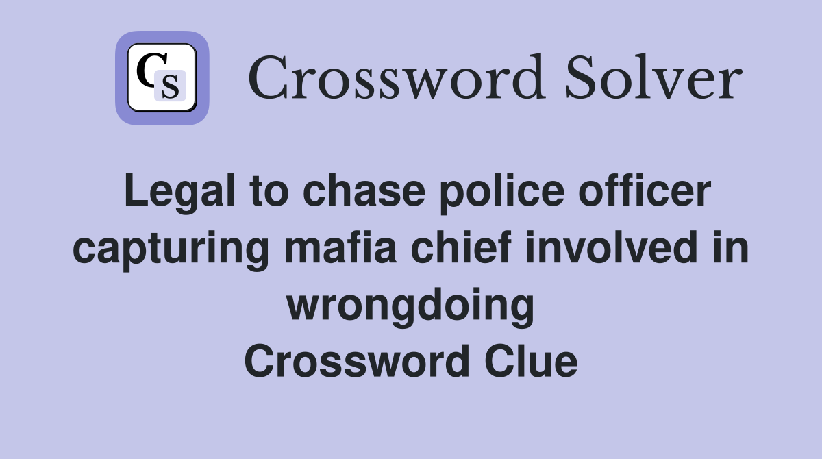 Legal to chase police officer capturing mafia chief involved in wrongdoing Crossword Clue