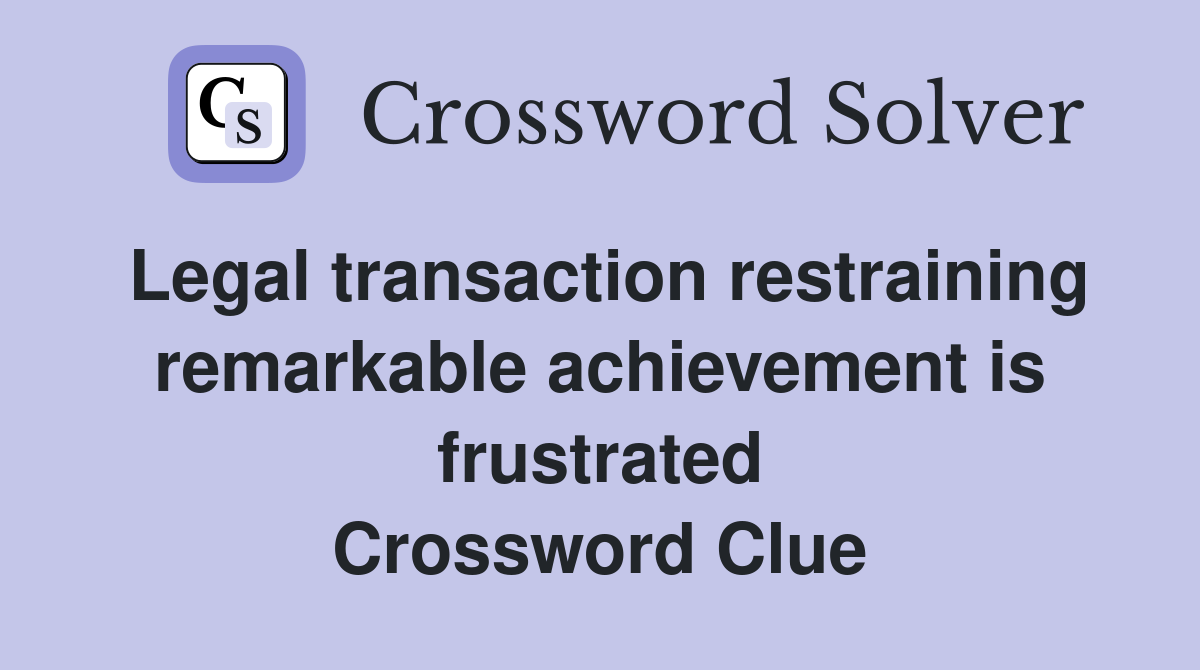 Legal transaction restraining remarkable achievement is frustrated Crossword Clue