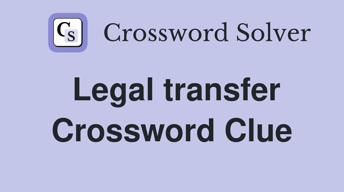 Legal transfer Crossword Clue