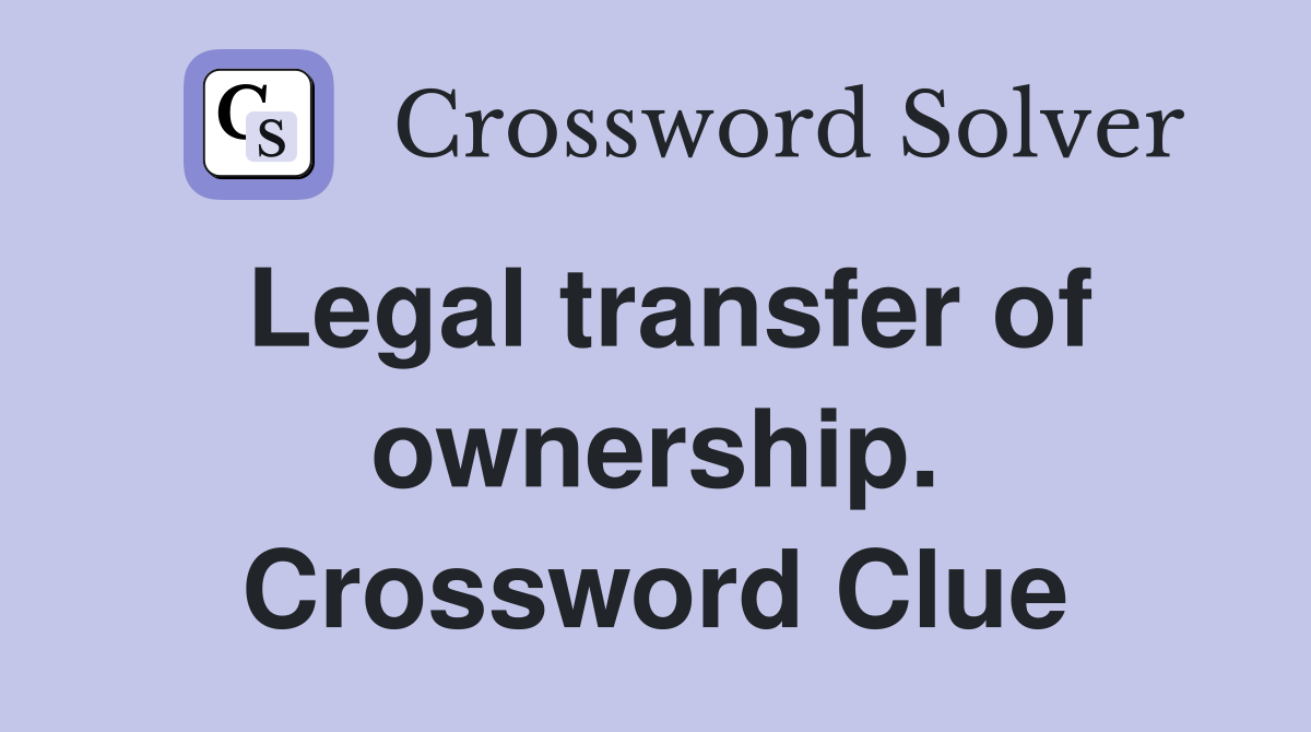 Legal transfer of ownership. Crossword Clue