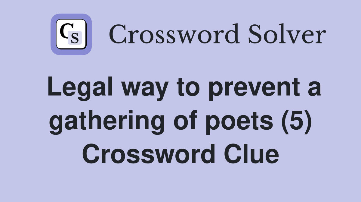 Legal way to prevent a gathering of poets (5) Crossword Clue