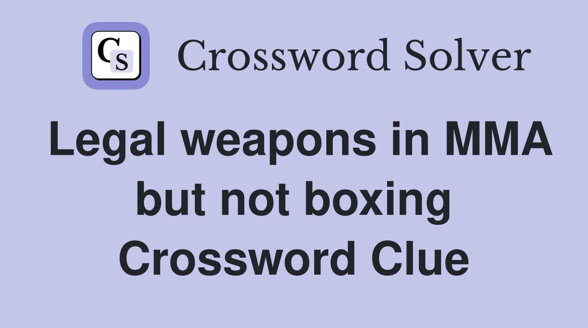 Legal weapons in MMA but not boxing Crossword Clue