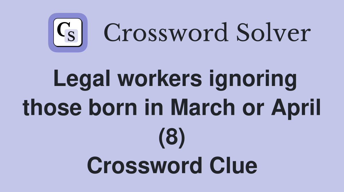 Legal workers ignoring those born in March or April (8) Crossword Clue
