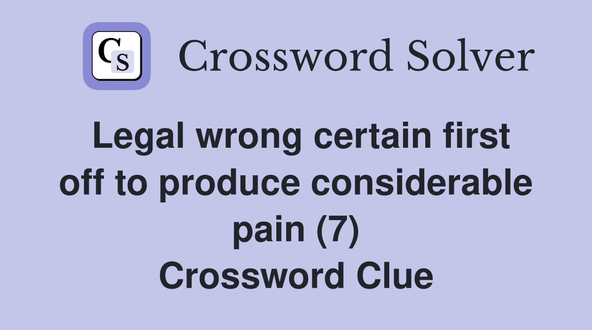 Legal wrong certain first off to produce considerable pain (7) Crossword Clue