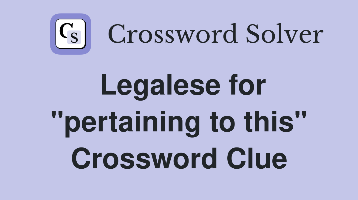 Legalese for "pertaining to this" Crossword Clue