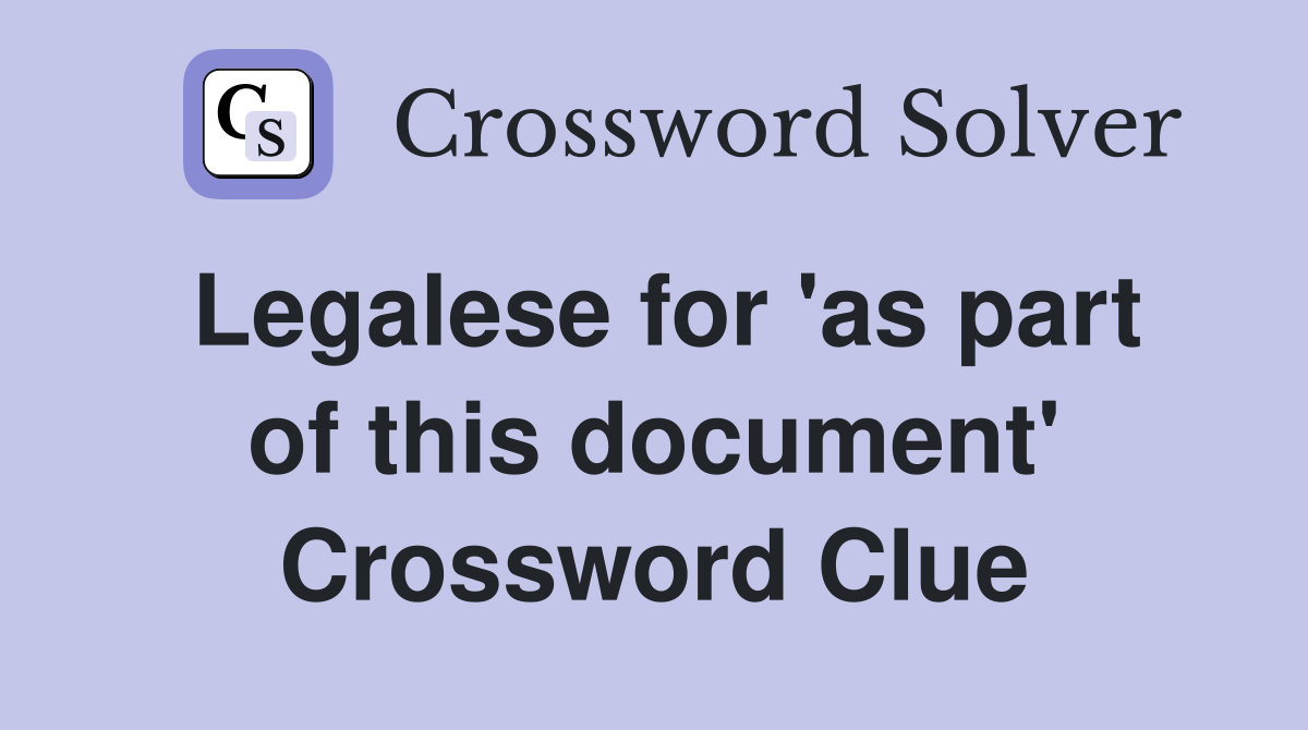 Legalese for 'as part of this document' Crossword Clue