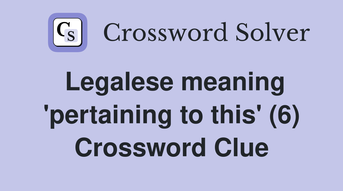 Legalese meaning 'pertaining to this' (6) Crossword Clue