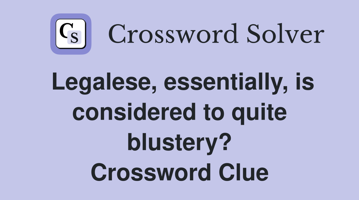Legalese, essentially, is considered to quite blustery? Crossword Clue
