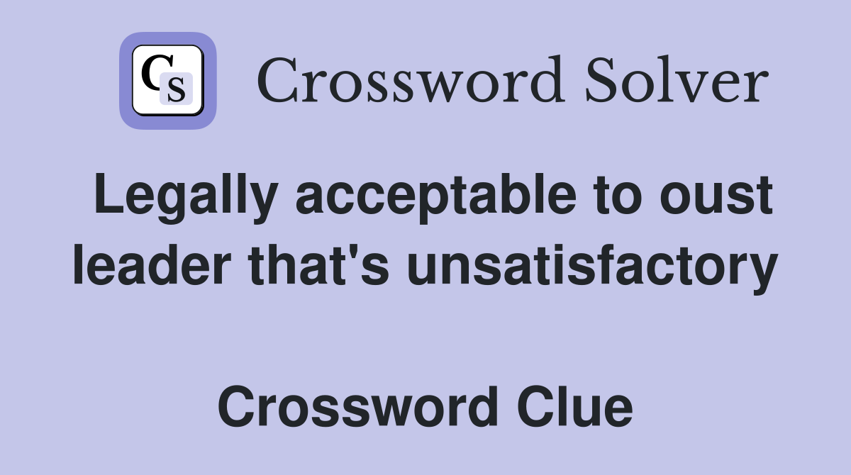 Legally acceptable to oust leader that's unsatisfactory  Crossword Clue