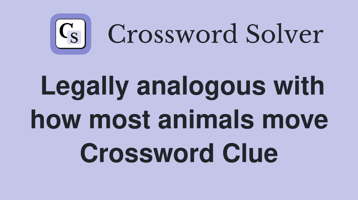 Legally analogous with how most animals move Crossword Clue