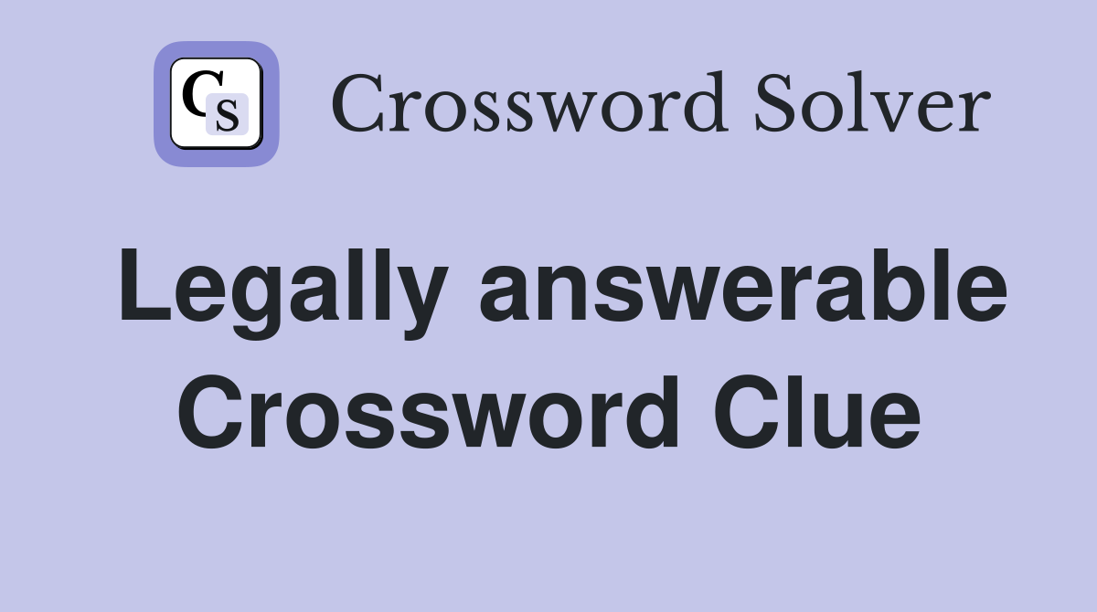 Legally answerable Crossword Clue