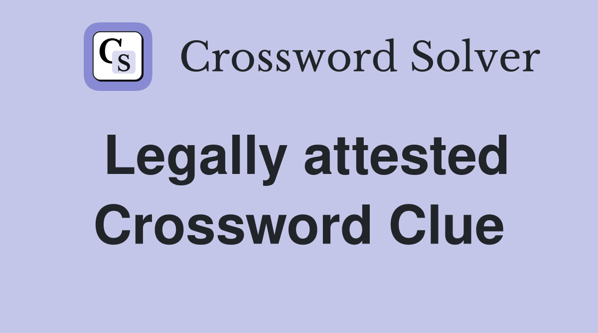 Legally attested Crossword Clue