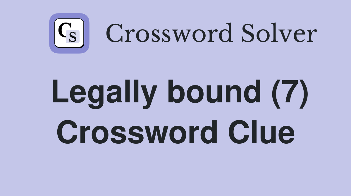 Legally bound (7) Crossword Clue
