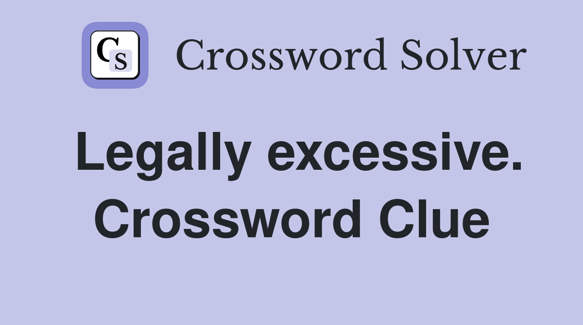 Legally excessive. Crossword Clue