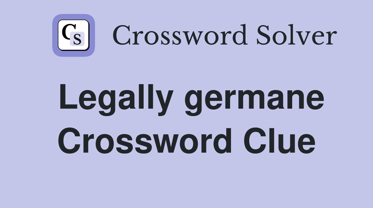 Legally germane Crossword Clue