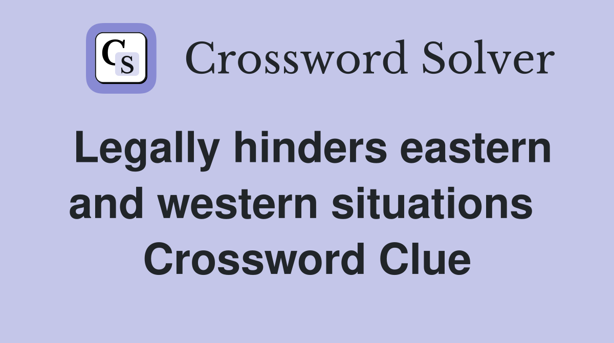 Legally hinders eastern and western situations  Crossword Clue