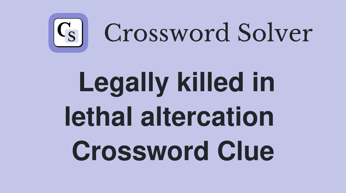 Legally killed in lethal altercation  Crossword Clue
