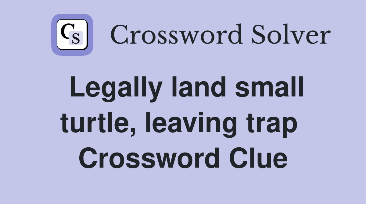 Legally land small turtle, leaving trap  Crossword Clue
