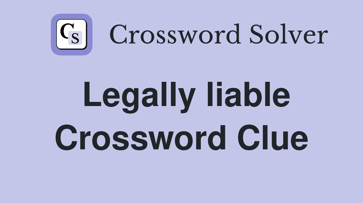 Legally liable Crossword Clue