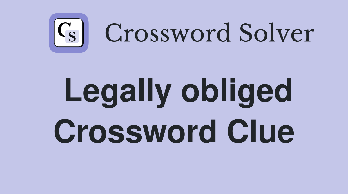 Legally obliged Crossword Clue